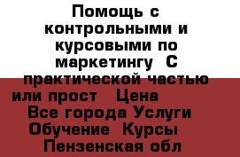 Помощь с контрольными и курсовыми по маркетингу. С практической частью или прост › Цена ­ 1 100 - Все города Услуги » Обучение. Курсы   . Пензенская обл.